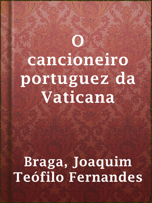 Title details for O cancioneiro portuguez da Vaticana by Joaquim Teófilo Fernandes Braga - Available